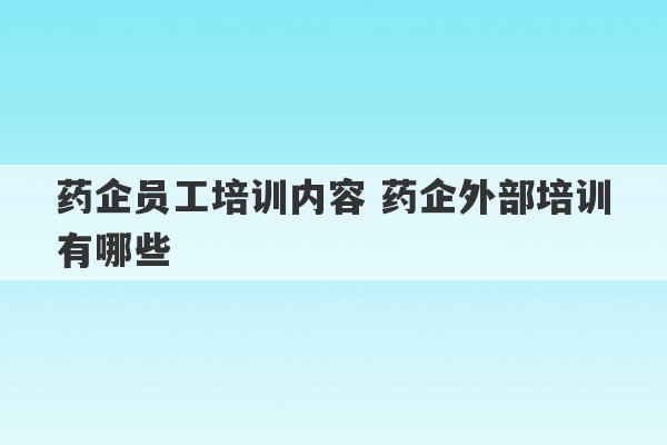 药企员工培训内容 药企外部培训有哪些