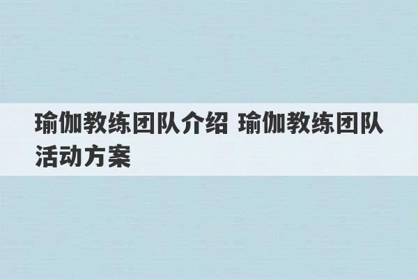 瑜伽教练团队介绍 瑜伽教练团队活动方案