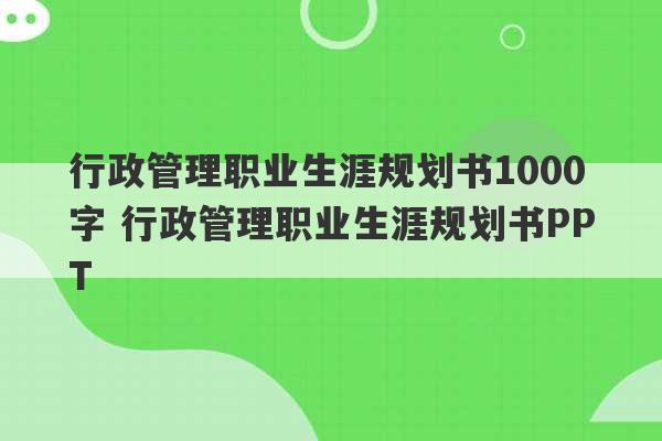 行政管理职业生涯规划书1000字 行政管理职业生涯规划书PPT