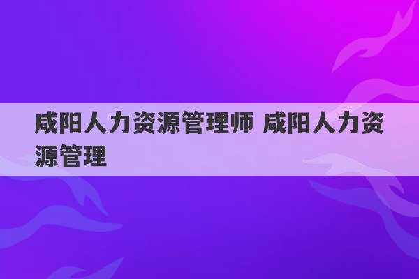 咸阳人力资源管理师 咸阳人力资源管理