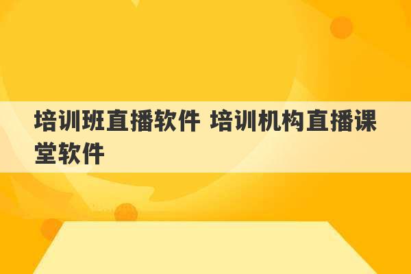 培训班直播软件 培训机构直播课堂软件