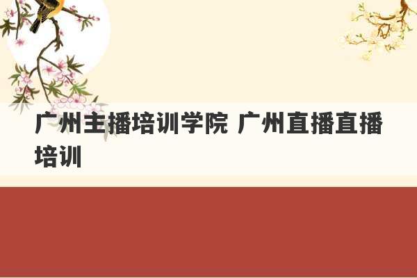 广州主播培训学院 广州直播直播培训