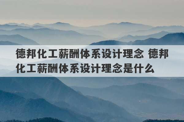 德邦化工薪酬体系设计理念 德邦化工薪酬体系设计理念是什么