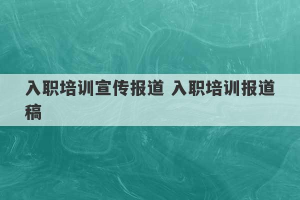 入职培训宣传报道 入职培训报道稿