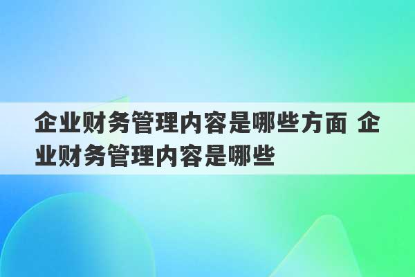 企业财务管理内容是哪些方面 企业财务管理内容是哪些