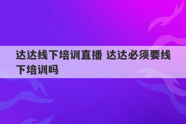 达达线下培训直播 达达必须要线下培训吗