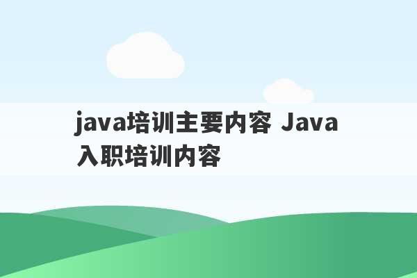 java培训主要内容 Java入职培训内容