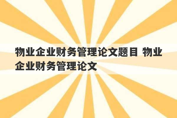 物业企业财务管理论文题目 物业企业财务管理论文