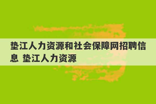 垫江人力资源和社会保障网招聘信息 垫江人力资源