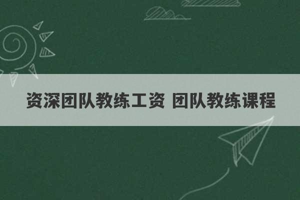 资深团队教练工资 团队教练课程