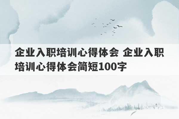 企业入职培训心得体会 企业入职培训心得体会简短100字