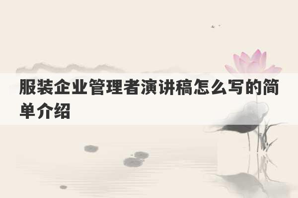 服装企业管理者演讲稿怎么写的简单介绍