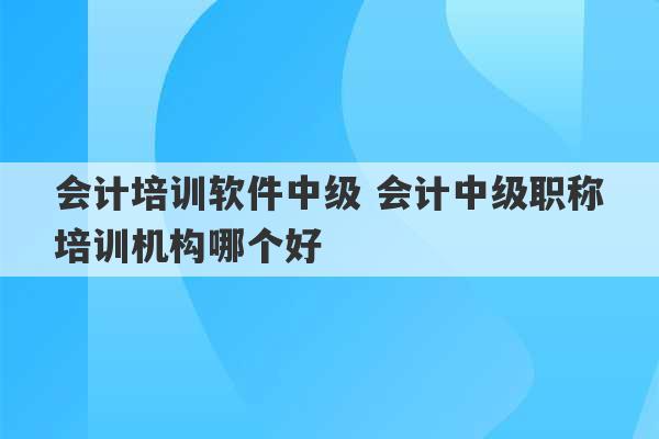 会计培训软件中级 会计中级职称培训机构哪个好