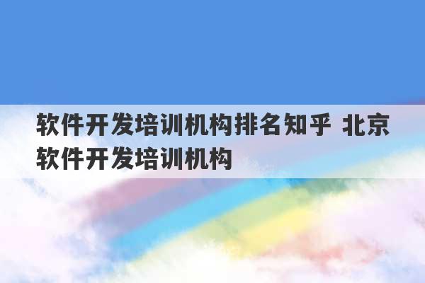 软件开发培训机构排名知乎 北京软件开发培训机构