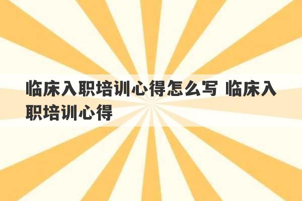 临床入职培训心得怎么写 临床入职培训心得