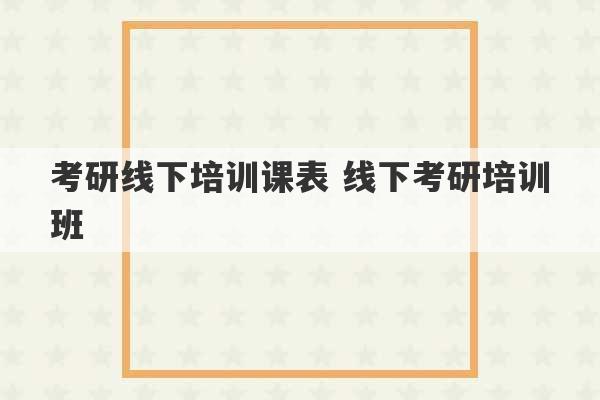 考研线下培训课表 线下考研培训班