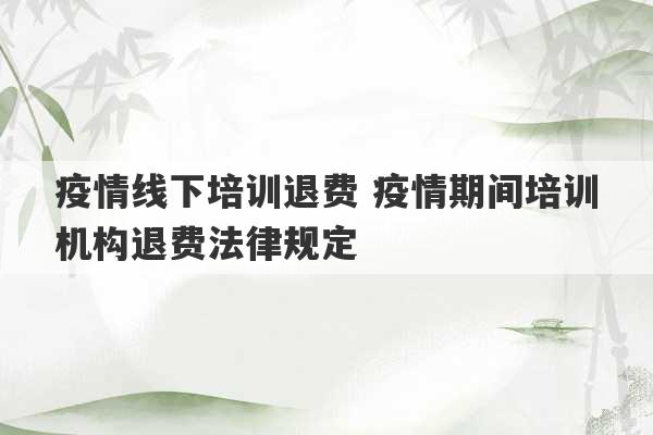 疫情线下培训退费 疫情期间培训机构退费法律规定