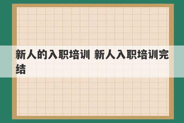 新人的入职培训 新人入职培训完结