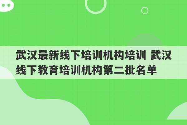 武汉最新线下培训机构培训 武汉线下教育培训机构第二批名单