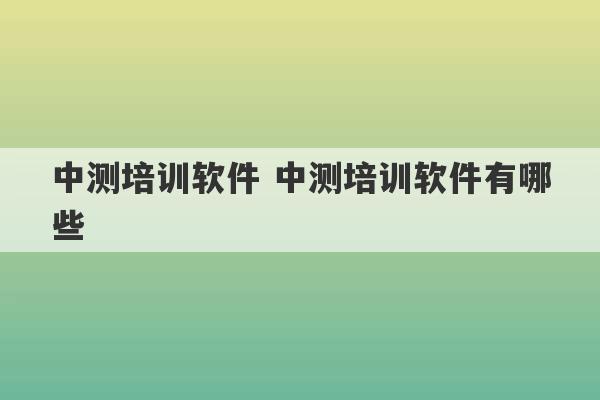 中测培训软件 中测培训软件有哪些