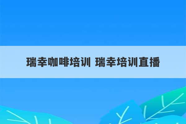 瑞幸咖啡培训 瑞幸培训直播