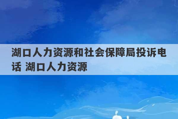 湖口人力资源和社会保障局投诉电话 湖口人力资源