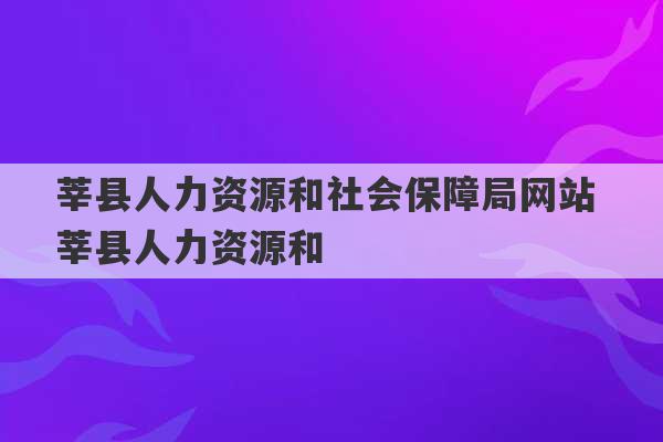 莘县人力资源和社会保障局网站 莘县人力资源和