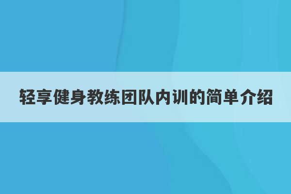 轻享健身教练团队内训的简单介绍