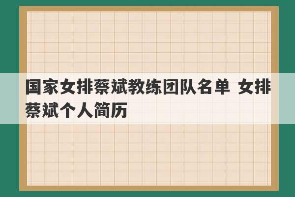 国家女排蔡斌教练团队名单 女排蔡斌个人简历