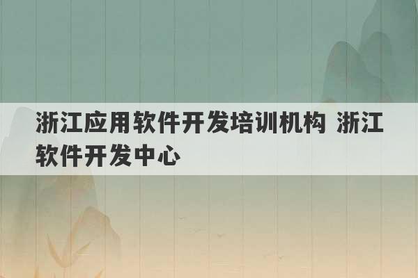 浙江应用软件开发培训机构 浙江软件开发中心