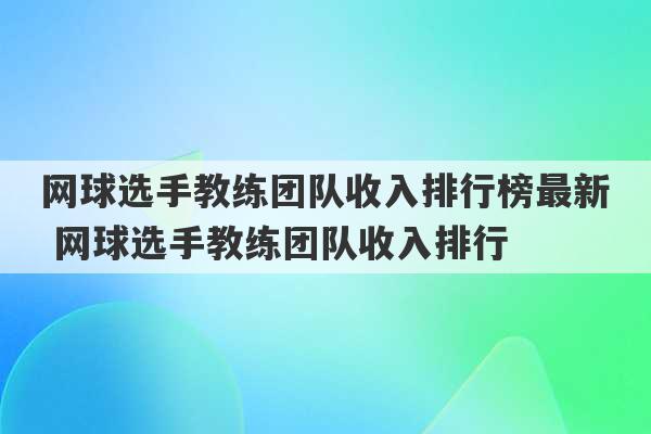 网球选手教练团队收入排行榜最新 网球选手教练团队收入排行