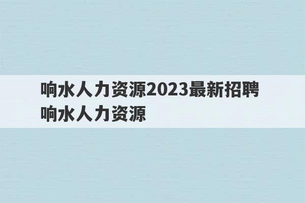 响水人力资源2023最新招聘 响水人力资源