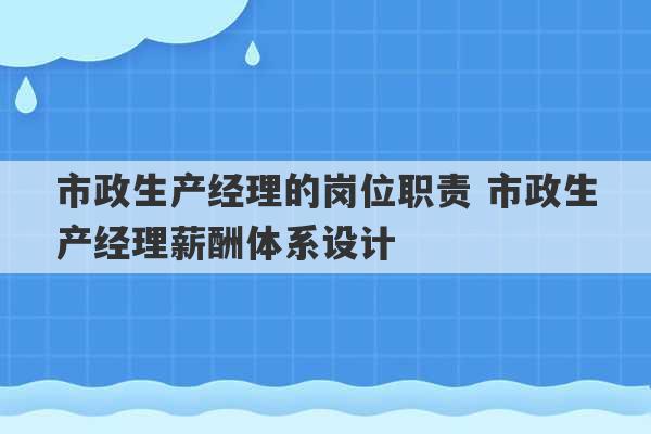 市政生产经理的岗位职责 市政生产经理薪酬体系设计