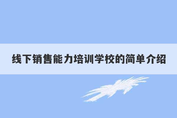 线下销售能力培训学校的简单介绍