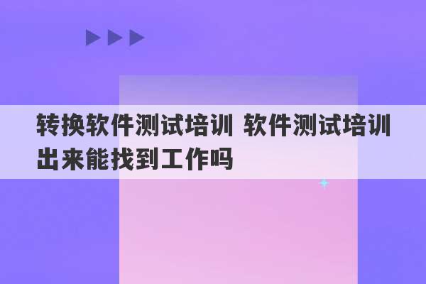 转换软件测试培训 软件测试培训出来能找到工作吗