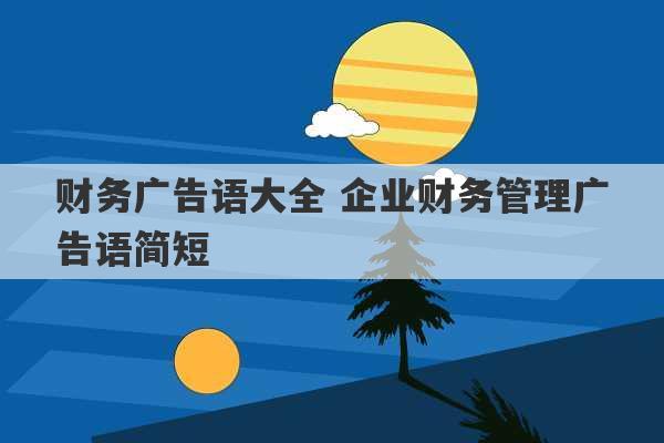 财务广告语大全 企业财务管理广告语简短