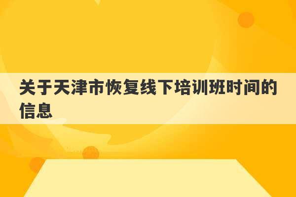 关于天津市恢复线下培训班时间的信息