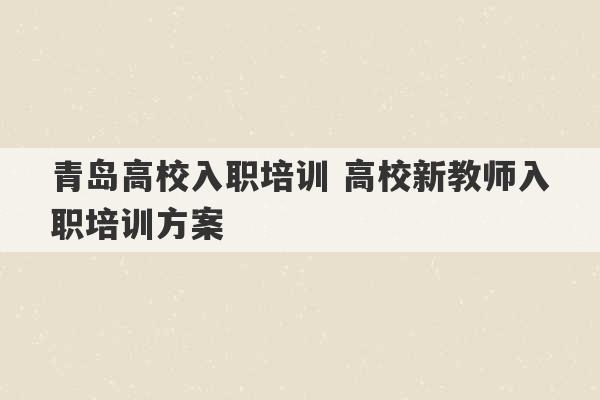 青岛高校入职培训 高校新教师入职培训方案