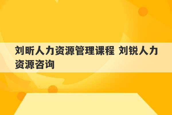 刘昕人力资源管理课程 刘锐人力资源咨询