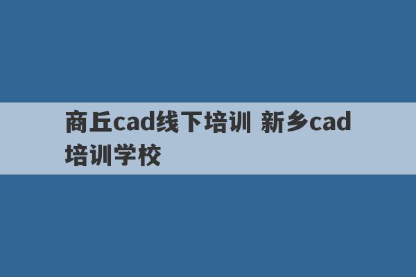 商丘cad线下培训 新乡cad培训学校