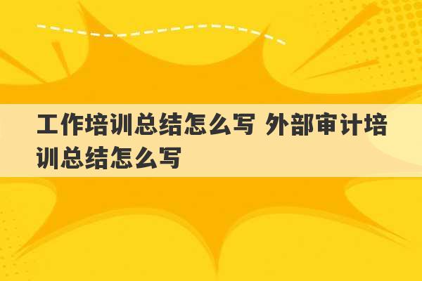 工作培训总结怎么写 外部审计培训总结怎么写