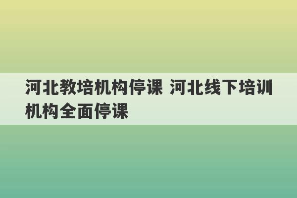 河北教培机构停课 河北线下培训机构全面停课