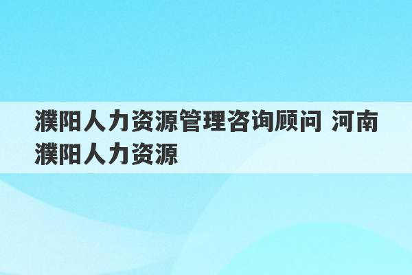 濮阳人力资源管理咨询顾问 河南濮阳人力资源