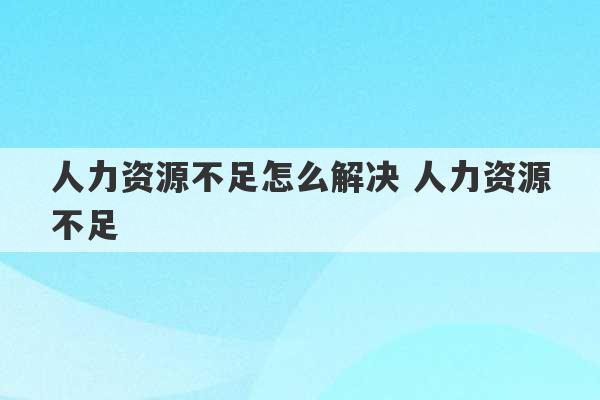 人力资源不足怎么解决 人力资源不足