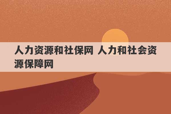 人力资源和社保网 人力和社会资源保障网