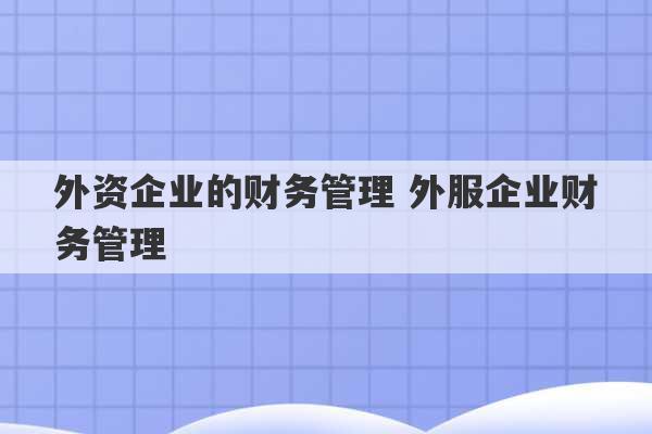 外资企业的财务管理 外服企业财务管理