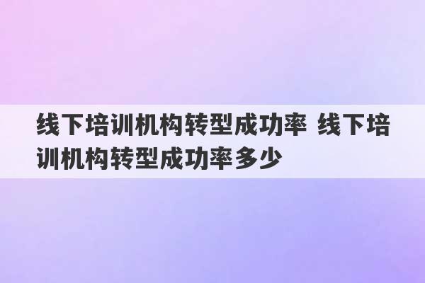 线下培训机构转型成功率 线下培训机构转型成功率多少