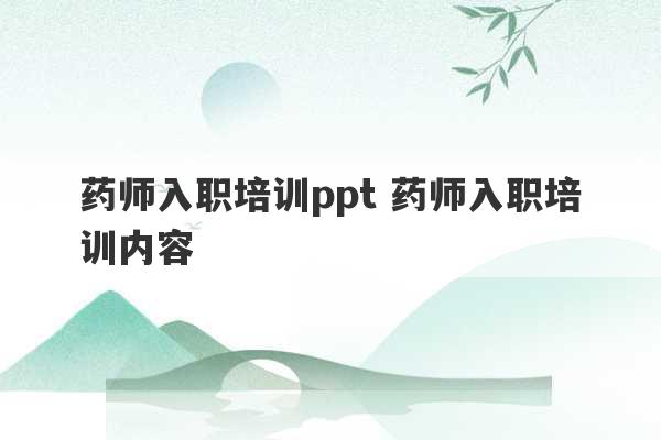 药师入职培训ppt 药师入职培训内容