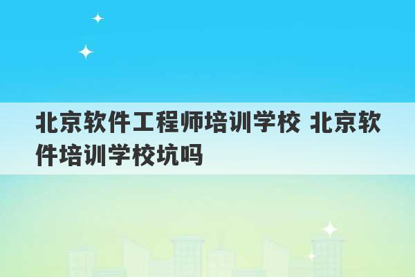 北京软件工程师培训学校 北京软件培训学校坑吗