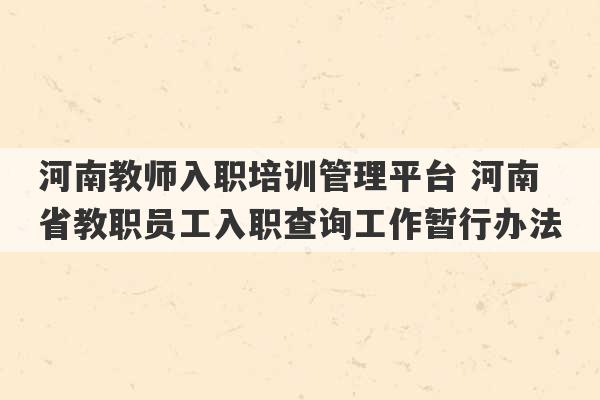 河南教师入职培训管理平台 河南省教职员工入职查询工作暂行办法